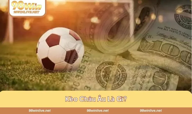 Kèo Châu Âu - Lưu Ý Khi Vào Tiền Kèo Tại 98WIN Hiệu Quả 406 Thông tin chi tiết về kèo châu Âu giúp tân binh tự tin đặt cược