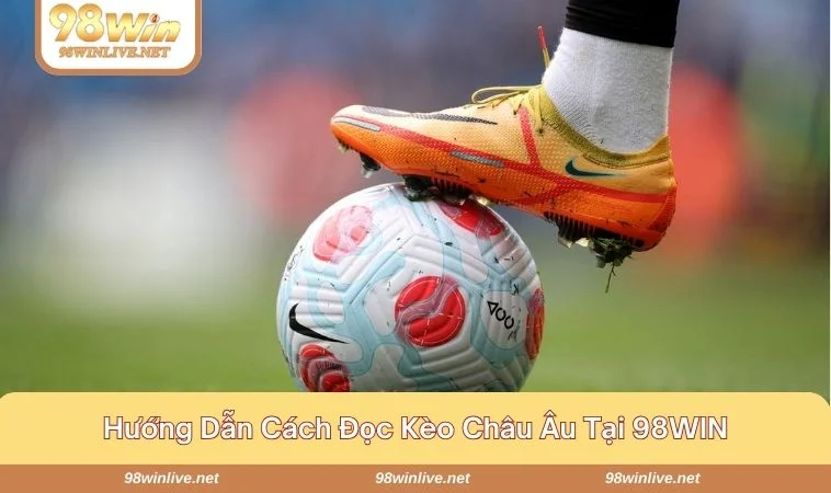 Kèo Châu Âu - Lưu Ý Khi Vào Tiền Kèo Tại 98WIN Hiệu Quả 406 Bật mí cách đọc kèo châu Âu đúng chuẩn tại sân chơi 98WIN