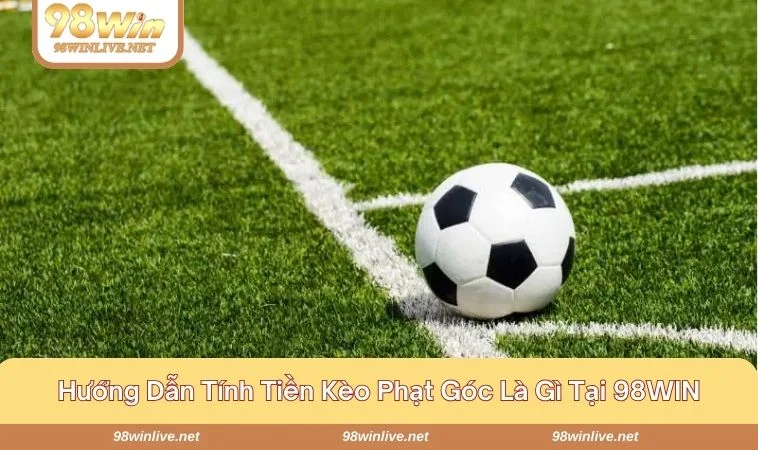 Kèo Phạt Góc Là Gì? Cách Tính Tiền Chuẩn Xác Tại 98WIN 412 Chia sẻ cách tính tiền kèo phạt góc 98 win chi tiết cho tân binh